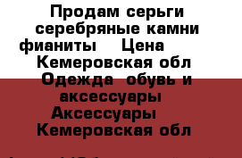 Продам серьги серебряные,камни фианиты. › Цена ­ 700 - Кемеровская обл. Одежда, обувь и аксессуары » Аксессуары   . Кемеровская обл.